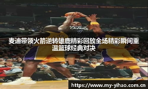 麦迪带领火箭逆转雄鹿精彩回放全场精彩瞬间重温篮球经典对决